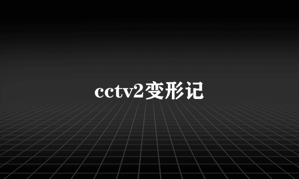 cctv2变形记