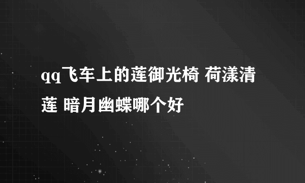 qq飞车上的莲御光椅 荷漾清莲 暗月幽蝶哪个好