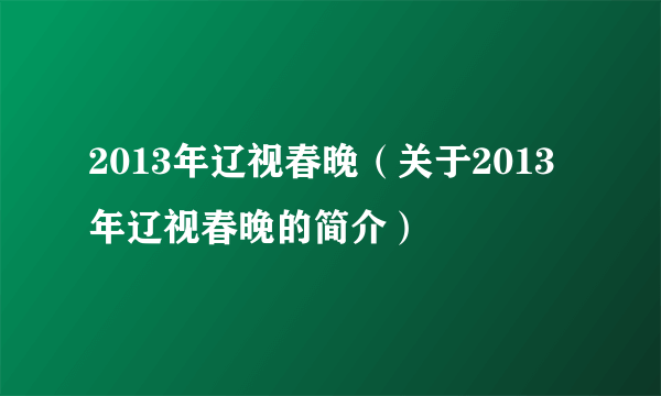 2013年辽视春晚（关于2013年辽视春晚的简介）