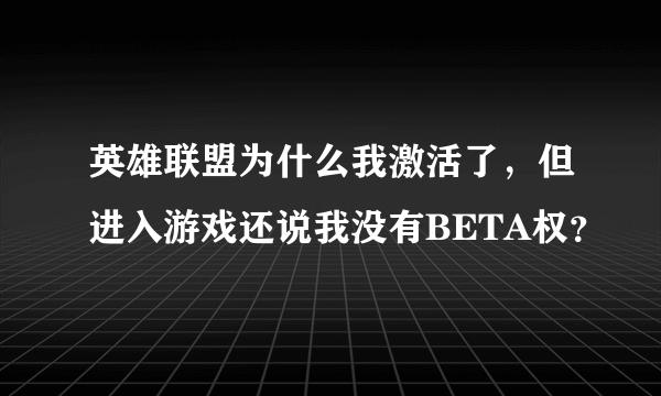 英雄联盟为什么我激活了，但进入游戏还说我没有BETA权？