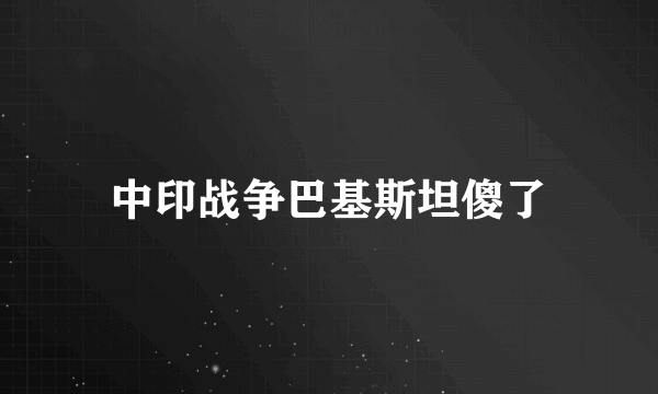 中印战争巴基斯坦傻了