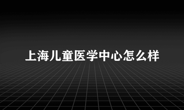 上海儿童医学中心怎么样