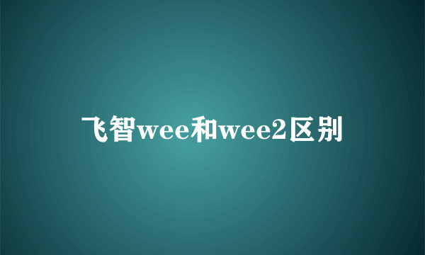 飞智wee和wee2区别