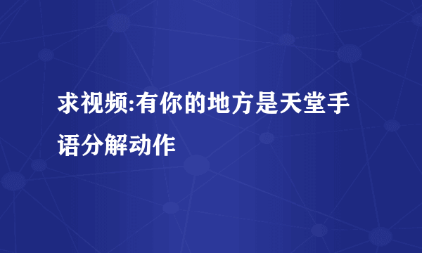 求视频:有你的地方是天堂手语分解动作