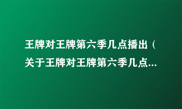 王牌对王牌第六季几点播出（关于王牌对王牌第六季几点播出的简介）