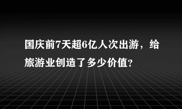 国庆前7天超6亿人次出游，给旅游业创造了多少价值？