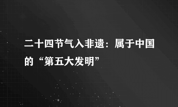 二十四节气入非遗：属于中国的“第五大发明”