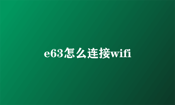 e63怎么连接wifi