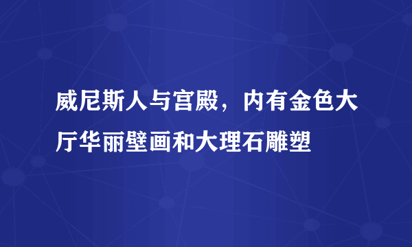 威尼斯人与宫殿，内有金色大厅华丽壁画和大理石雕塑 