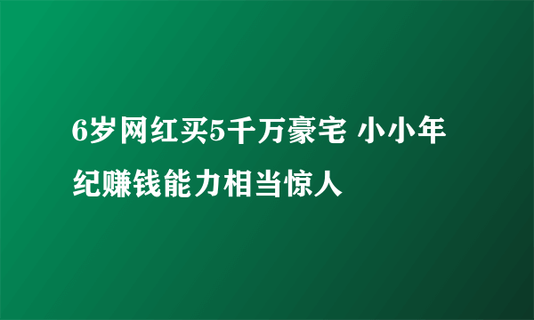 6岁网红买5千万豪宅 小小年纪赚钱能力相当惊人