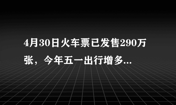 4月30日火车票已发售290万张，今年五一出行增多的可能原因有哪些？