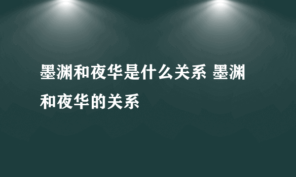 墨渊和夜华是什么关系 墨渊和夜华的关系