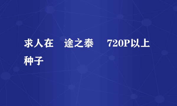 求人在囧途之泰囧 720P以上种子