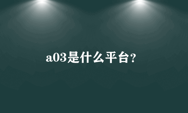 a03是什么平台？