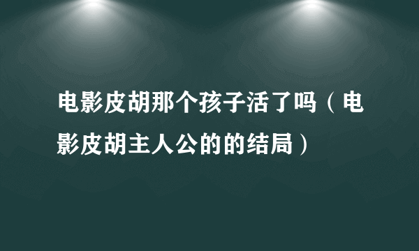 电影皮胡那个孩子活了吗（电影皮胡主人公的的结局）