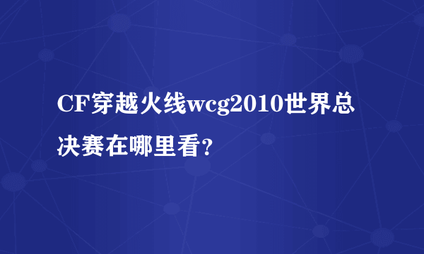 CF穿越火线wcg2010世界总决赛在哪里看？