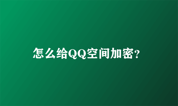 怎么给QQ空间加密？