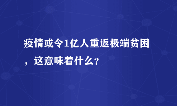 疫情或令1亿人重返极端贫困，这意味着什么？