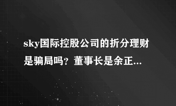 sky国际控股公司的折分理财是骗局吗？董事长是余正财，我投资几千元了