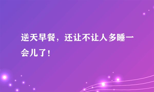 逆天早餐，还让不让人多睡一会儿了！