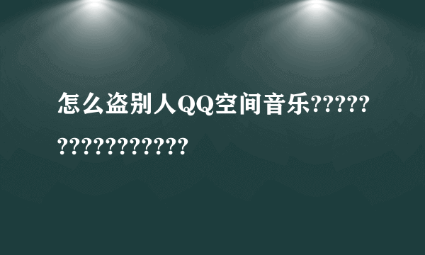 怎么盗别人QQ空间音乐????????????????