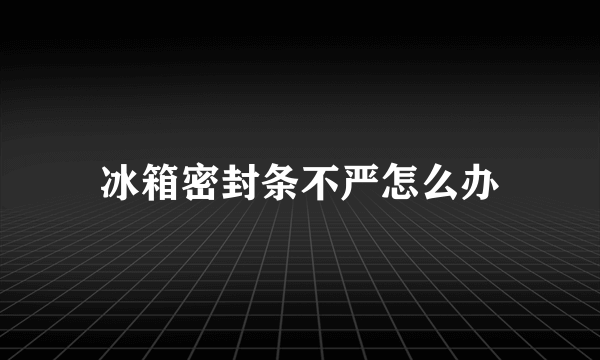 冰箱密封条不严怎么办