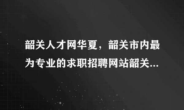 韶关人才网华夏，韶关市内最为专业的求职招聘网站韶关鹏程万里人才网