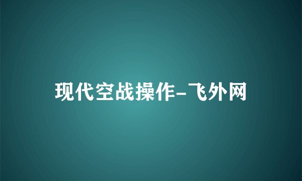 现代空战操作-飞外网