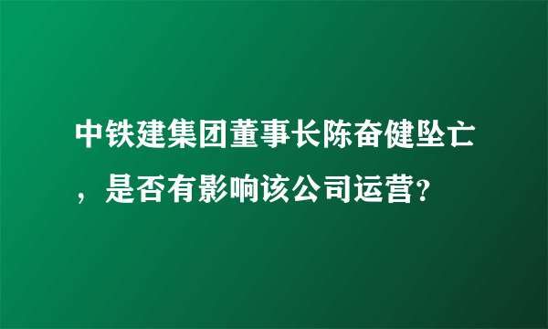 中铁建集团董事长陈奋健坠亡，是否有影响该公司运营？