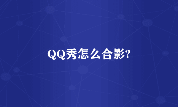 QQ秀怎么合影?