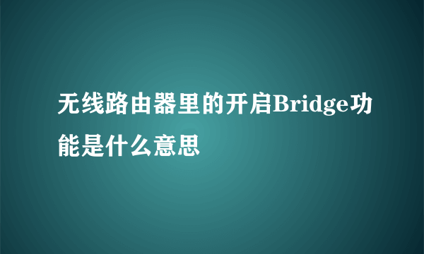 无线路由器里的开启Bridge功能是什么意思