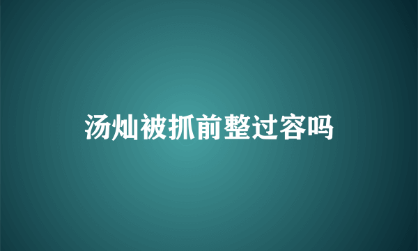 汤灿被抓前整过容吗