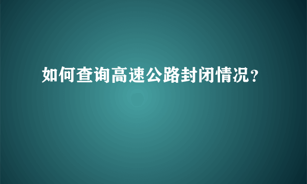 如何查询高速公路封闭情况？