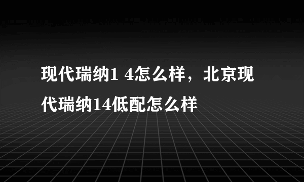 现代瑞纳1 4怎么样，北京现代瑞纳14低配怎么样