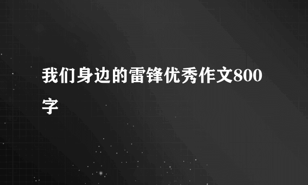 我们身边的雷锋优秀作文800字