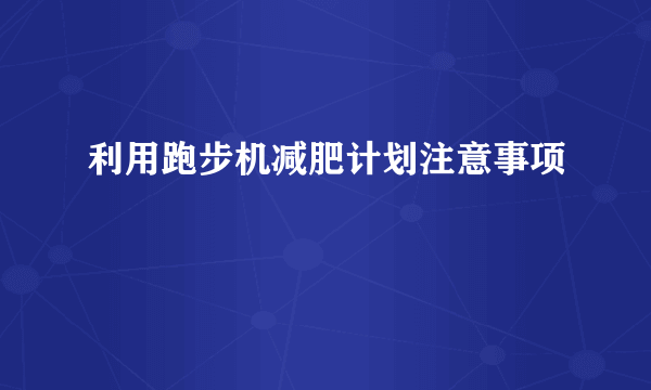 利用跑步机减肥计划注意事项