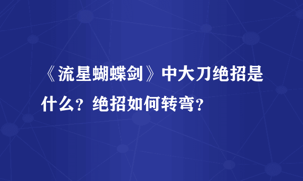 《流星蝴蝶剑》中大刀绝招是什么？绝招如何转弯？