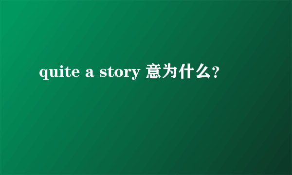 quite a story 意为什么？