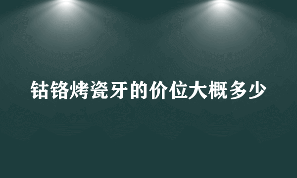 钴铬烤瓷牙的价位大概多少