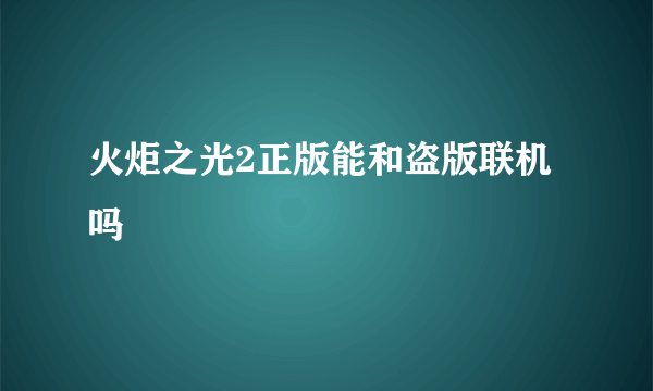 火炬之光2正版能和盗版联机吗