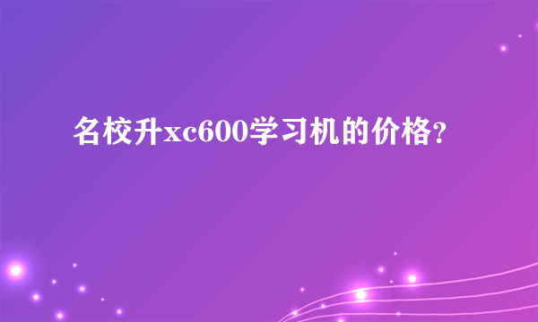 名校升xc600学习机的价格？