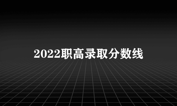 2022职高录取分数线