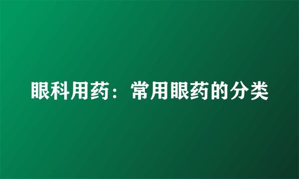 眼科用药：常用眼药的分类