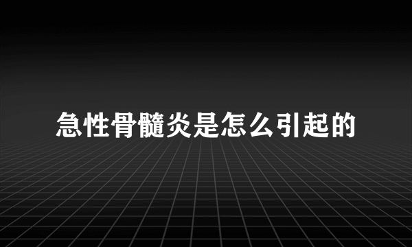 急性骨髓炎是怎么引起的