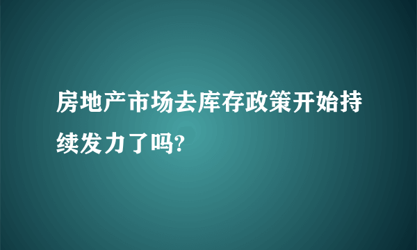 房地产市场去库存政策开始持续发力了吗?