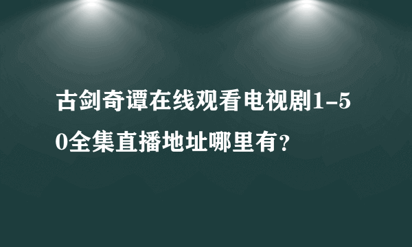 古剑奇谭在线观看电视剧1-50全集直播地址哪里有？