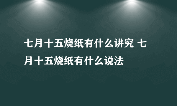 七月十五烧纸有什么讲究 七月十五烧纸有什么说法