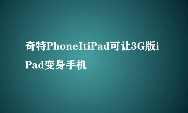 奇特PhoneItiPad可让3G版iPad变身手机