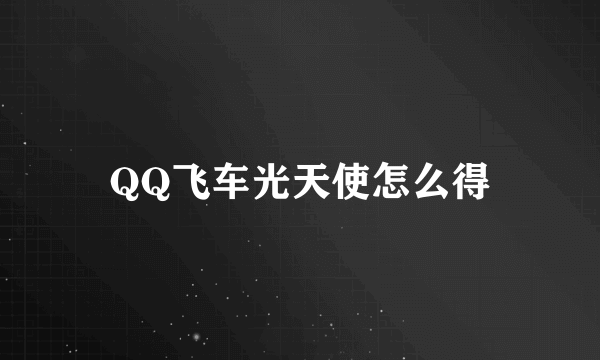 QQ飞车光天使怎么得