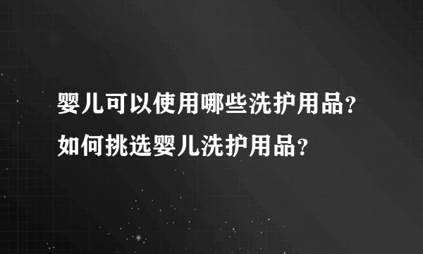 婴儿可以使用哪些洗护用品？如何挑选婴儿洗护用品？